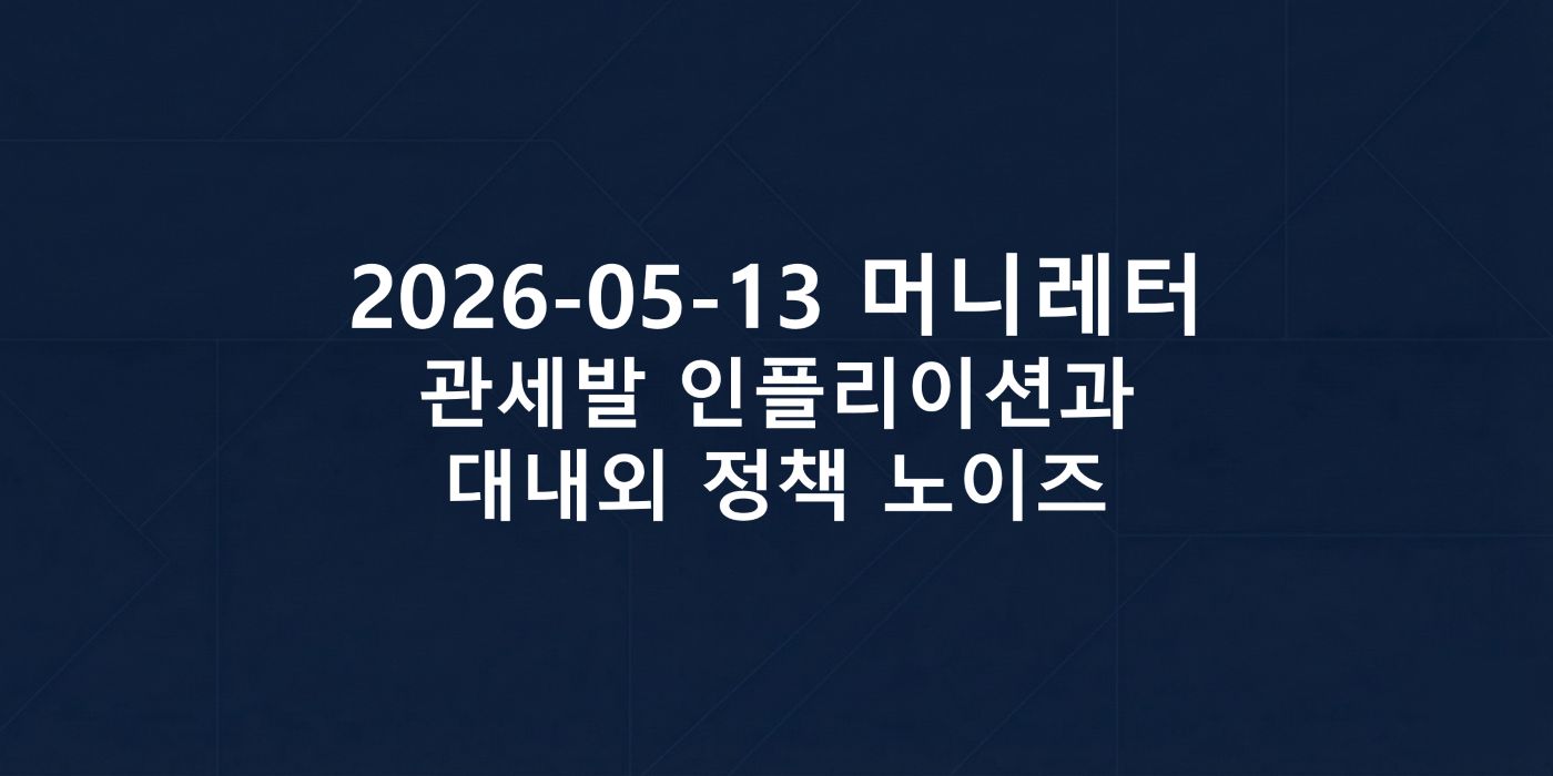 2026-05-13 머니레터, 관세발 인플레이션과 대내외 정책 노이즈